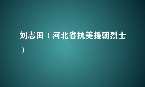 刘志田（河北省抗美援朝烈士）