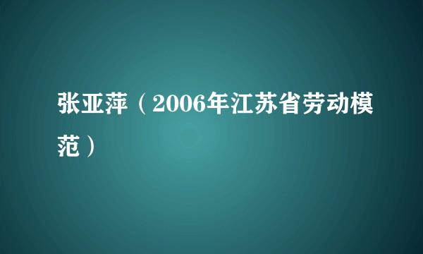 张亚萍（2006年江苏省劳动模范）