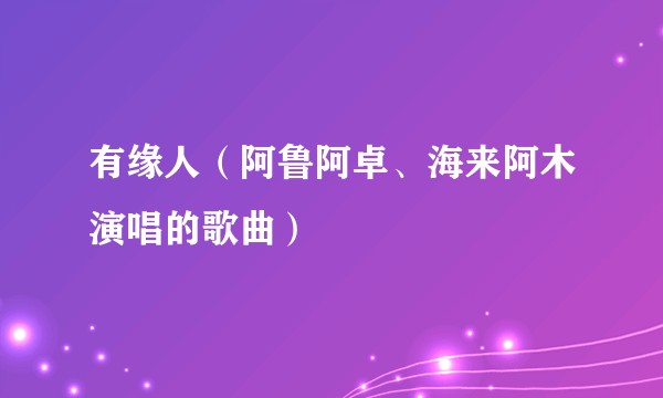 有缘人(阿鲁阿卓、海来阿木演唱的歌曲)