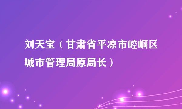 刘天宝（甘肃省平凉市崆峒区城市管理局原局长）