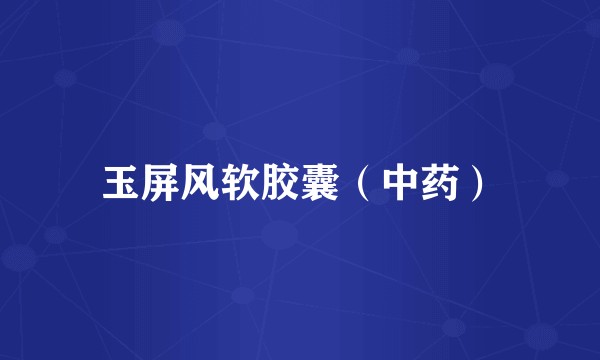 玉屏风软胶囊（中药）