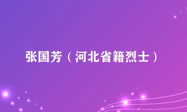 张国芳（河北省籍烈士）