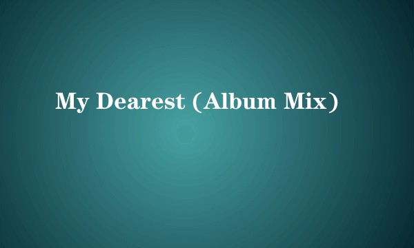 My Dearest (Album Mix)