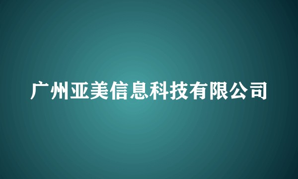 广州亚美信息科技有限公司