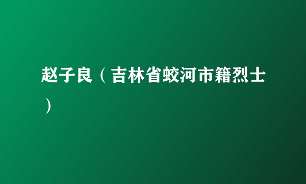 赵子良（吉林省蛟河市籍烈士）