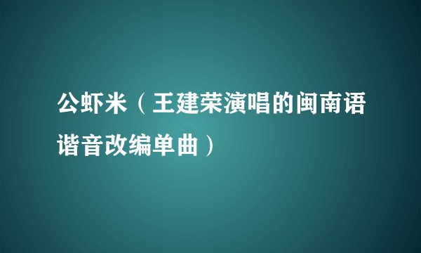 公虾米（王建荣演唱的闽南语谐音改编单曲）