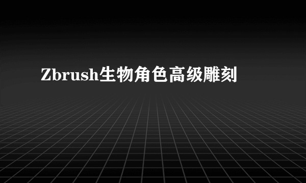 Zbrush生物角色高级雕刻