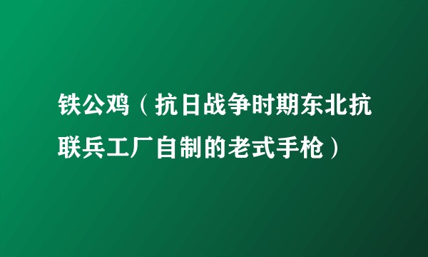 铁公鸡(抗日战争时期东北抗联兵工厂自制的老式手枪)