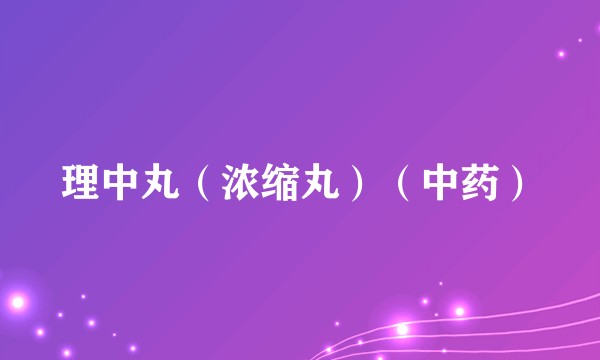 理中丸（浓缩丸）（中药）