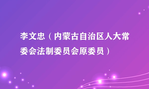 李文忠（内蒙古自治区人大常委会法制委员会原委员）
