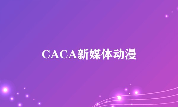 CACA新媒体动漫