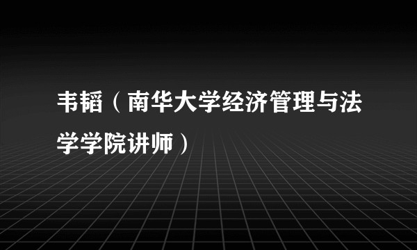 韦韬（南华大学经济管理与法学学院讲师）