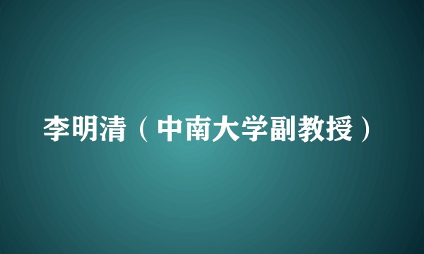 李明清（中南大学副教授）