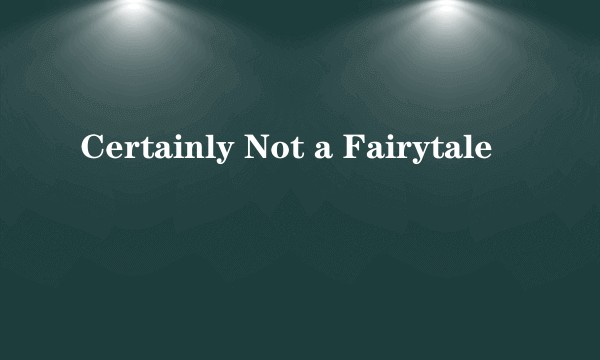 Certainly Not a Fairytale