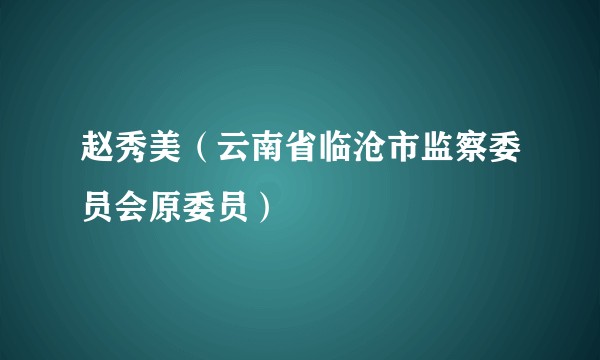 赵秀美(云南省临沧市监察委员会原委员)