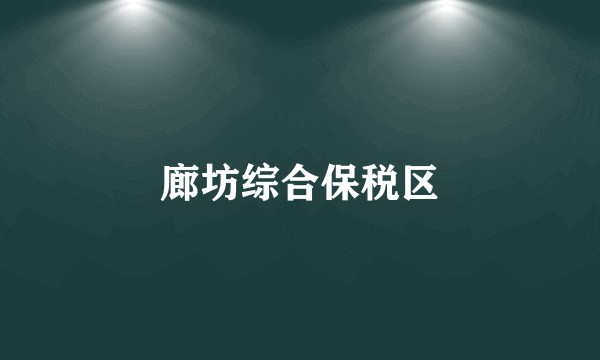 廊坊综合保税区