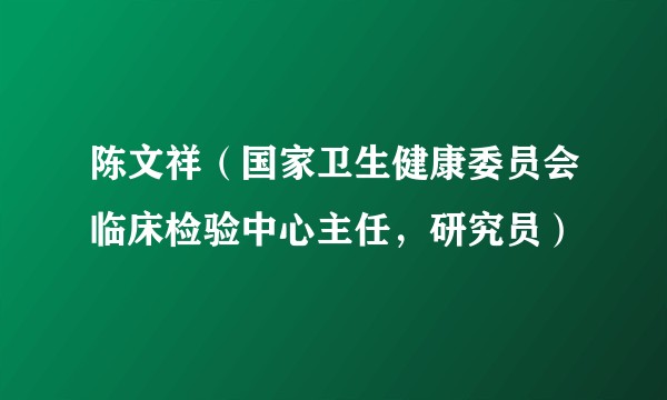 陈文祥(国家卫生健康委员会临床检验中心主任,研究员)