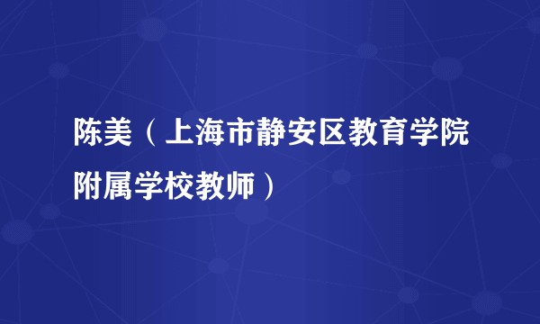 陈美（上海市静安区教育学院附属学校教师）