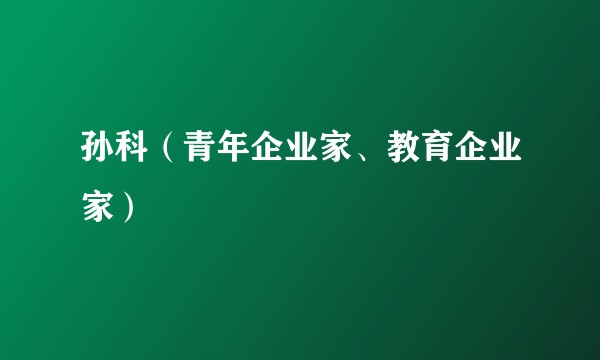 孙科（青年企业家、教育企业家）