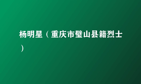 杨明星（重庆市璧山县籍烈士）