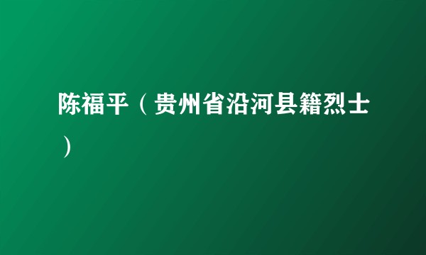 陈福平（贵州省沿河县籍烈士）