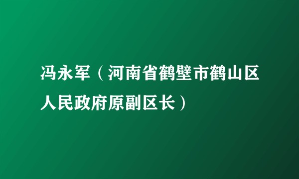 冯永军（河南省鹤壁市鹤山区人民政府原副区长）