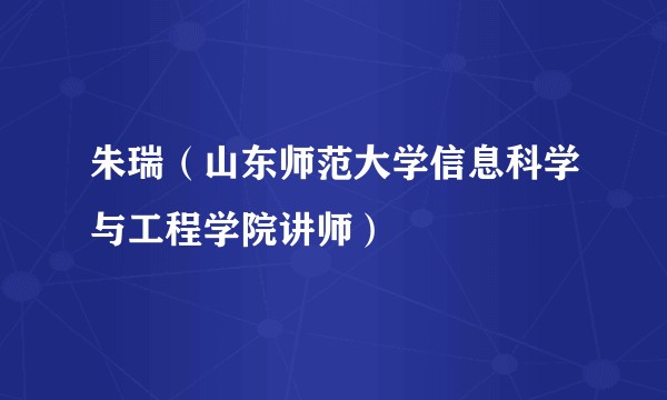 朱瑞(山东师范大学信息科学与工程学院讲师)