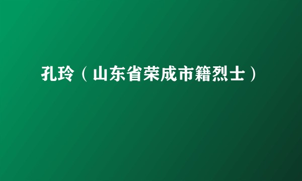 孔玲（山东省荣成市籍烈士）