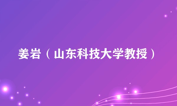 姜岩（山东科技大学教授）