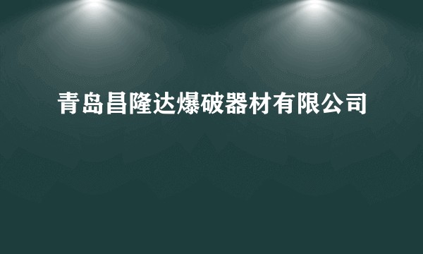 青岛昌隆达爆破器材有限公司