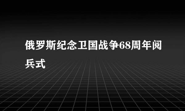 俄罗斯纪念卫国战争68周年阅兵式