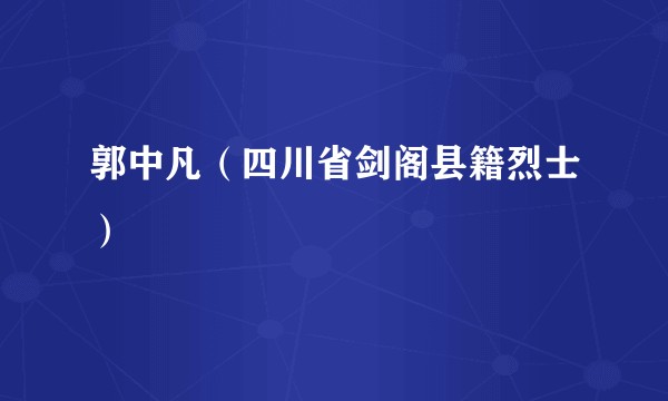 郭中凡（四川省剑阁县籍烈士）