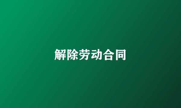 解除劳动合同