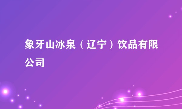 象牙山冰泉（辽宁）饮品有限公司