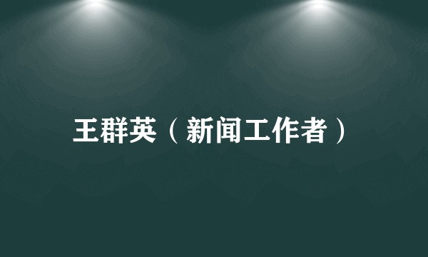 王群英（新闻工作者）