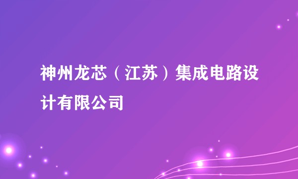 神州龙芯（江苏）集成电路设计有限公司