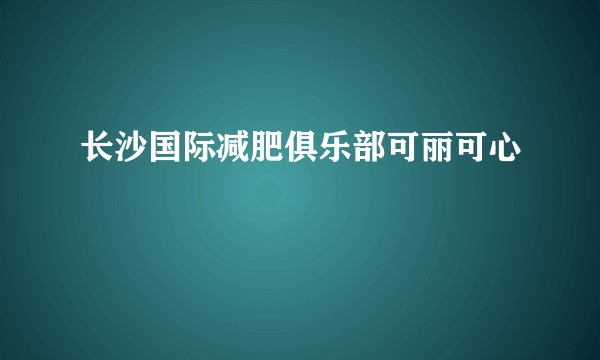 长沙国际减肥俱乐部可丽可心