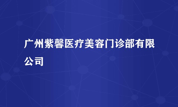 广州紫馨医疗美容门诊部有限公司