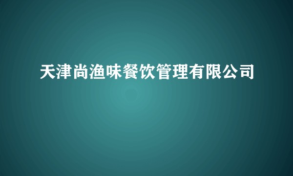 天津尚渔味餐饮管理有限公司