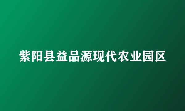 紫阳县益品源现代农业园区