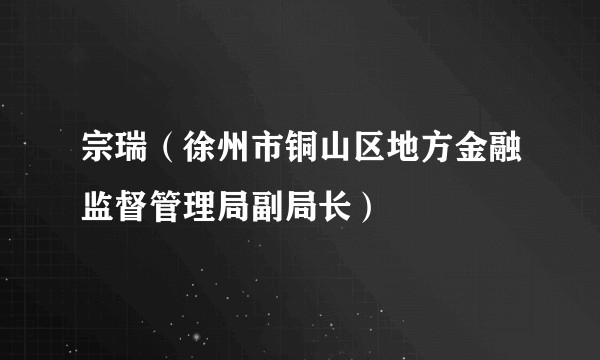 宗瑞（徐州市铜山区地方金融监督管理局副局长）