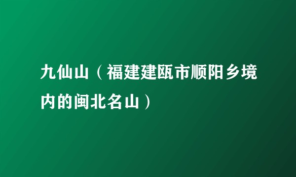 九仙山（福建建瓯市顺阳乡境内的闽北名山）