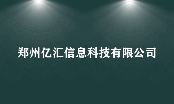 郑州亿汇信息科技有限公司