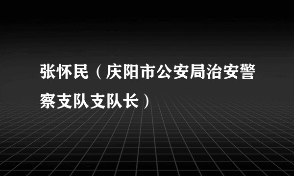 张怀民（庆阳市公安局治安警察支队支队长）