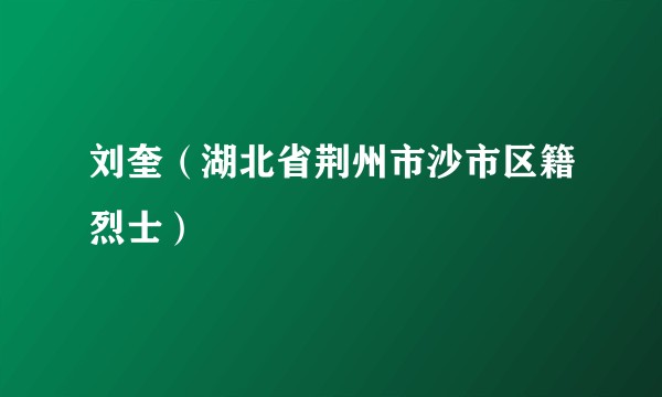 刘奎（湖北省荆州市沙市区籍烈士）