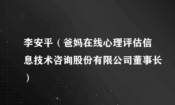 李安平（爸妈在线心理评估信息技术咨询股份有限公司董事长）