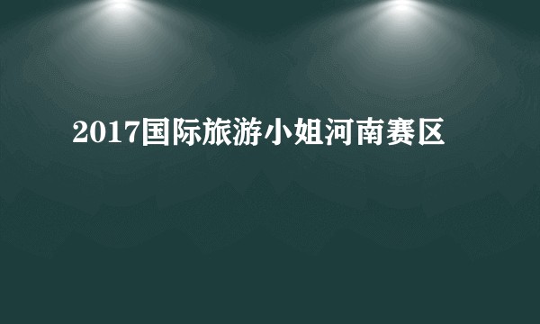 2017国际旅游小姐河南赛区