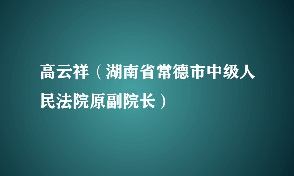 高云祥（湖南省常德市中级人民法院原副院长）