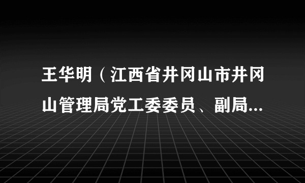王华明（江西省井冈山市井冈山管理局党工委委员、副局长、旅游管理处处长）