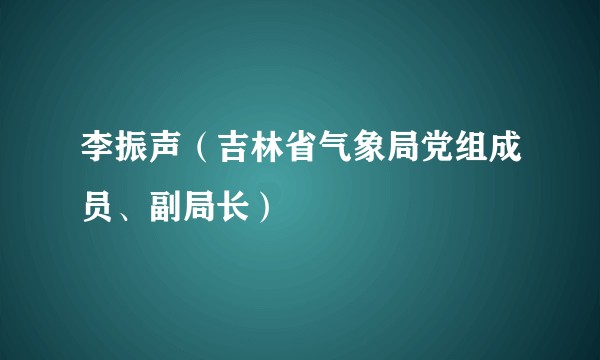 李振声(吉林省气象局党组成员、副局长)